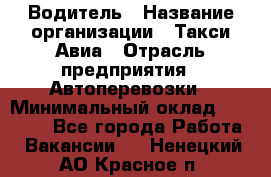 Водитель › Название организации ­ Такси Авиа › Отрасль предприятия ­ Автоперевозки › Минимальный оклад ­ 60 000 - Все города Работа » Вакансии   . Ненецкий АО,Красное п.